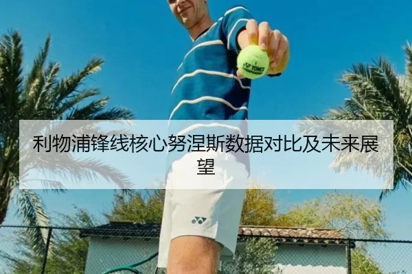 利物浦锋线核心努涅斯数据对比及未来展望